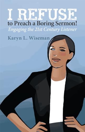 I Refuse to Preach a Boring Sermon!: Engaging the 21st Century Listener